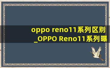 oppo reno11系列区别_OPPO Reno11系列曝光
